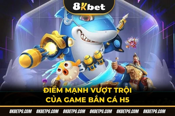 Điểm mạnh vượt trội của game bắn cá H5