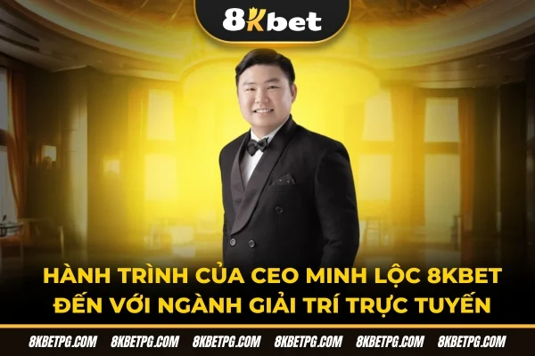 Hành trình của CEO Minh Lộc 8KBET