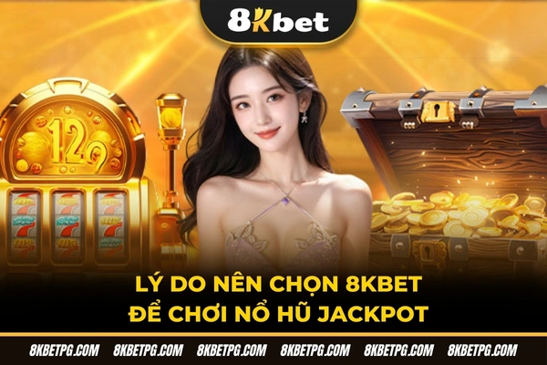 Lý do nên chọn 8KBET để chơi nổ hũ Jackpot