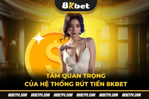 Tầm quan trọng của hệ thống rút tiền 8KBET