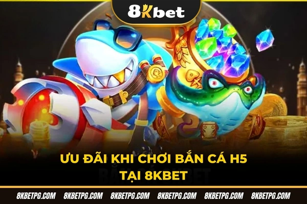 Ưu đãi khi chơi bắn cá H5 tại 8KBET