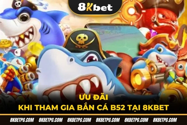 Ưu đãi khi tham gia bắn cá B52 tại 8KBET