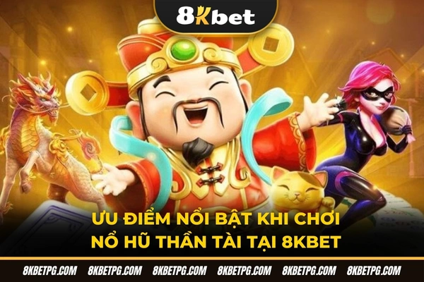 Ưu điểm nổi bật khi chơi nổ hũ thần tài tại 8KBET